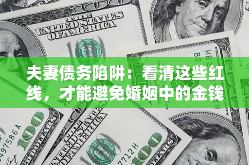 北京夫妻债务陷阱：看清这些红线，才能避免婚姻中的金钱危机