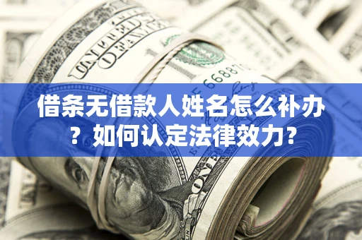 北京借条无借款人姓名怎么补办？如何认定法律效力？