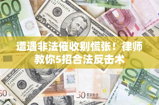 北京遭遇非法催收别慌张！律师教你5招合法反击术