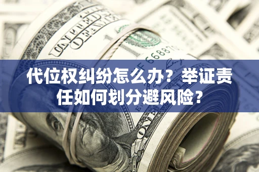 北京代位权纠纷怎么办？举证责任如何划分避风险？