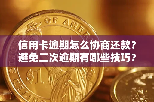 北京信用卡逾期怎么协商还款？避免二次逾期有哪些技巧？