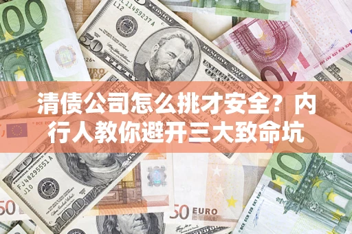 北京清债公司怎么挑才安全?内行人教你避开三大致命坑 北京清债公司怎么挑才安全?内行人教你避开三大致命坑
