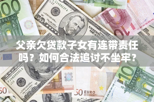 北京父亲欠贷款子女有连带责任吗？如何合法追讨不坐牢？