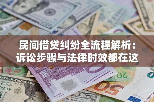 北京民间借贷纠纷全流程解析：诉讼步骤与法律时效都在这儿了