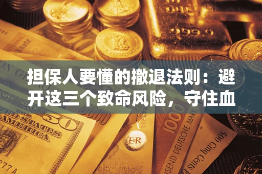 北京担保人要懂的撤退法则：避开这三个致命风险，守住血汗钱