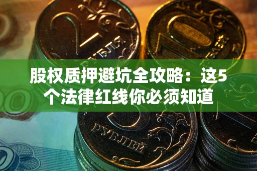北京股权质押避坑全攻略：这5个法律红线你必须知道