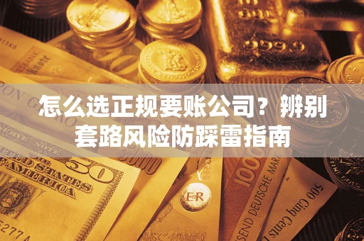 北京怎么选正规要账公司？辨别套路风险防踩雷指南
