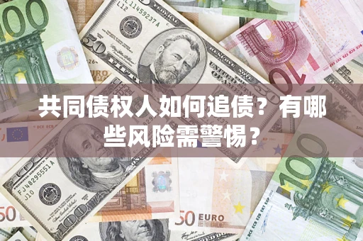 北京共同债权人如何追债？有哪些风险需警惕？