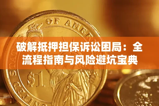 北京破解抵押担保诉讼困局:全流程指南与风险避坑宝典 北京破解抵押担保诉讼困局:全流程指南与风险避坑宝典