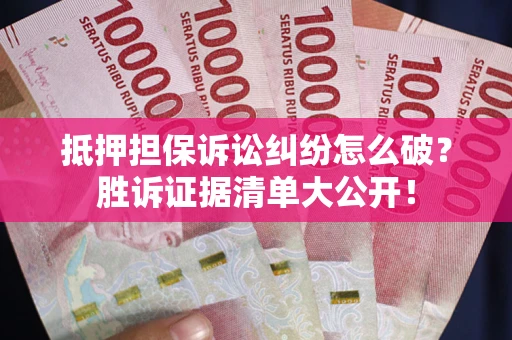 北京抵押担保诉讼纠纷怎么破？胜诉证据清单大公开！
