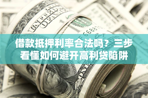 北京借款抵押利率合法吗？三步看懂如何避开高利贷陷阱