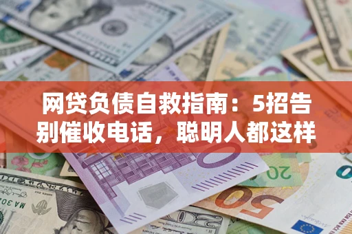 北京网贷负债自救指南：5招告别催收电话，聪明人都这样做