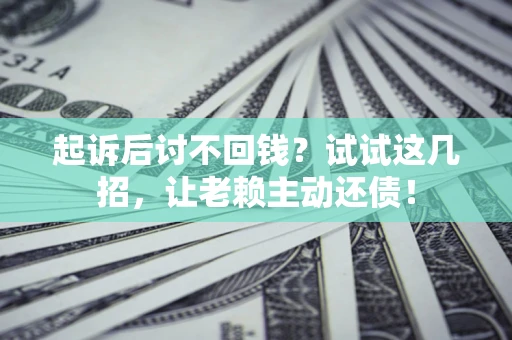 北京起诉后讨不回钱？试试这几招，让老赖主动还债！