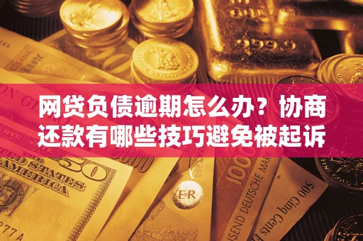 北京网贷负债逾期怎么办？协商还款有哪些技巧避免被起诉？