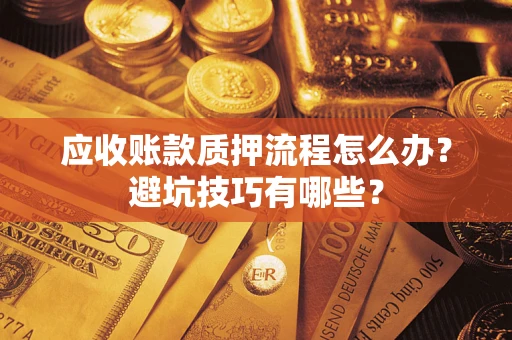 北京应收账款质押流程怎么办？避坑技巧有哪些？