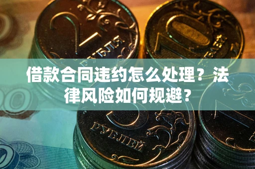 北京借款合同违约怎么处理？法律风险如何规避？