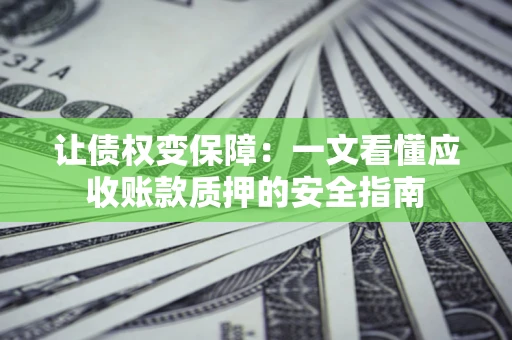 北京让债权变保障：一文看懂应收账款质押的安全指南