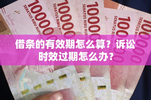 北京借条的有效期怎么算？诉讼时效过期怎么办？