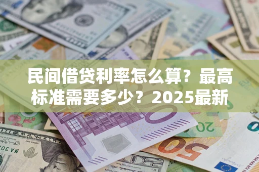 北京民间借贷利率怎么算？最高标准需要多少？2025最新避坑指南