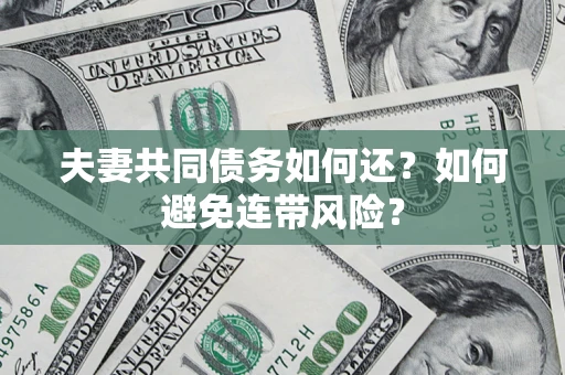 北京夫妻共同债务如何还？如何避免连带风险？