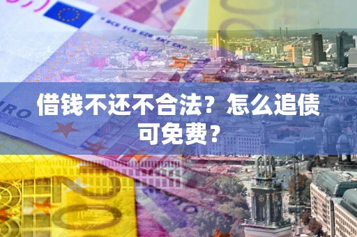 北京借钱不还不合法？怎么追债可免费？