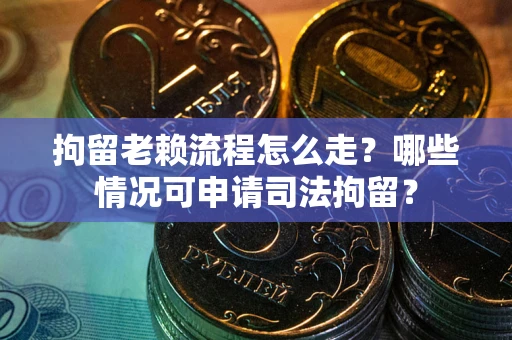 北京拘留老赖流程怎么走?哪些情况可申请司法拘留? 北京拘留老赖流程怎么走?哪些情况可申请司法拘留?