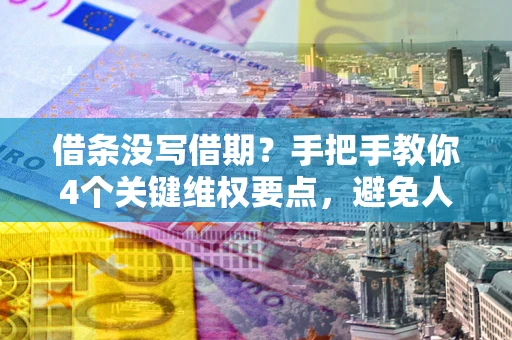 北京借条没写借期？手把手教你4个关键维权要点，避免人财两空