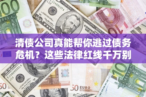 北京清债公司真能帮你逃过债务危机？这些法律红线千万别踩