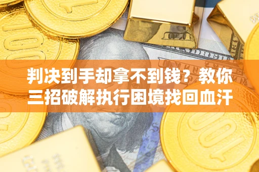 北京判决到手却拿不到钱？教你三招破解执行困境找回血汗钱