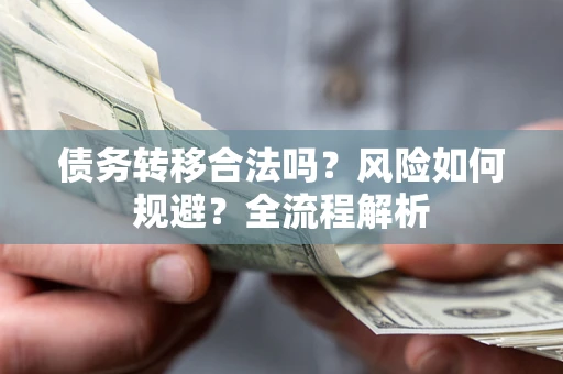 北京债务转移合法吗？风险如何规避？全流程解析