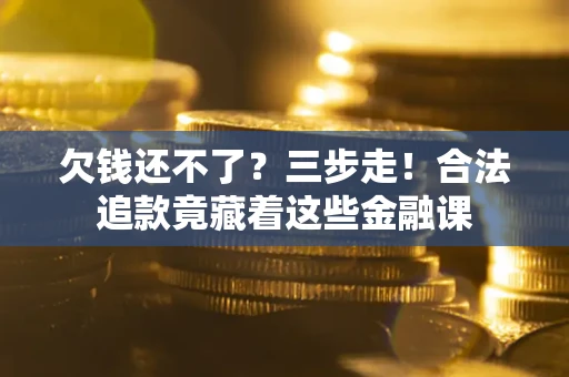 北京欠钱还不了？三步走！合法追款竟藏着这些金融课