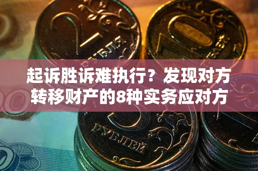 北京起诉胜诉难执行？发现对方转移财产的8种实务应对方案