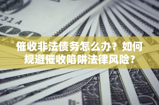 北京催收非法债务怎么办？如何规避催收陷阱法律风险？