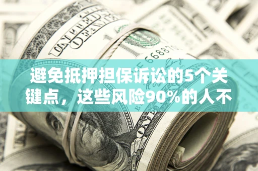 北京避免抵押担保诉讼的5个关键点，这些风险90%的人不知道！