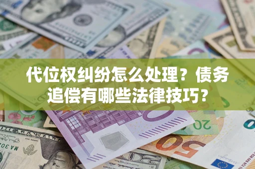 北京代位权纠纷怎么处理？债务追偿有哪些法律技巧？