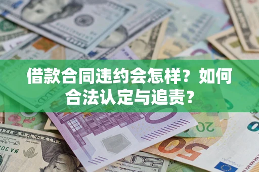 北京借款合同违约会怎样？如何合法认定与追责？