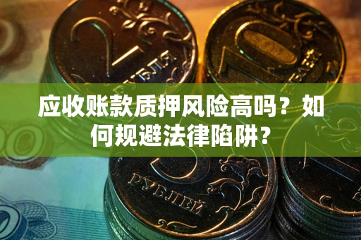 北京应收账款质押风险高吗？如何规避法律陷阱？