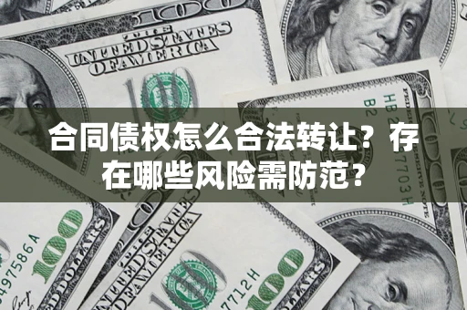 北京合同债权怎么合法转让？存在哪些风险需防范？