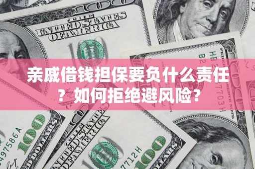 北京亲戚借钱担保要负什么责任？如何拒绝避风险？