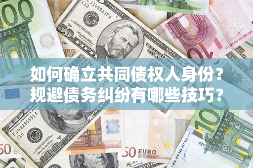 北京如何确立共同债权人身份？规避债务纠纷有哪些技巧？