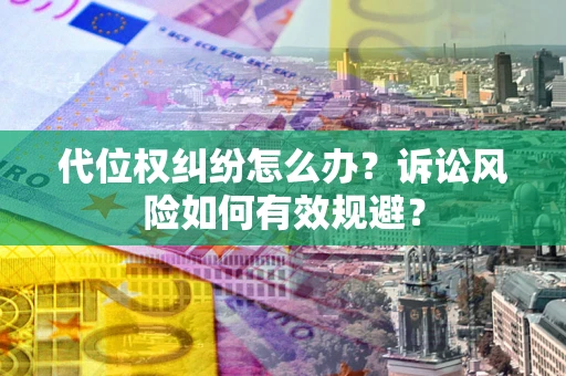 北京代位权纠纷怎么办？诉讼风险如何有效规避？
