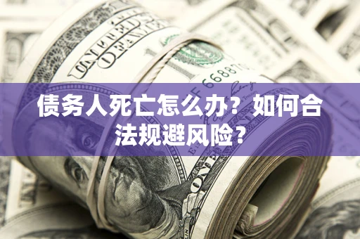 北京债务人死亡怎么办？如何合法规避风险？