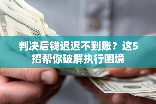 北京判决后钱迟迟不到账？这5招帮你破解执行困境