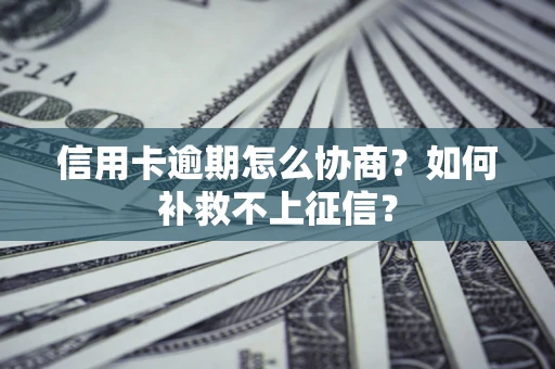 北京信用卡逾期怎么协商？如何补救不上征信？
