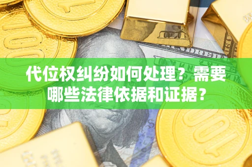 北京代位权纠纷如何处理？需要哪些法律依据和证据？