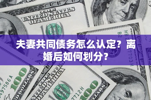 北京夫妻共同债务怎么认定？离婚后如何划分？