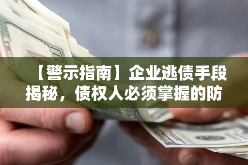 北京【警示指南】企业逃债手段揭秘，债权人必须掌握的防坑宝典