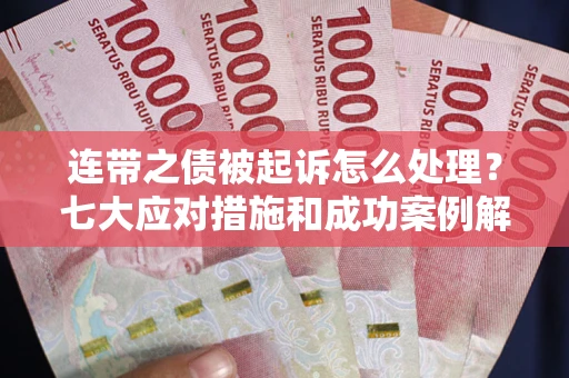 北京连带之债被起诉怎么处理？七大应对措施和成功案例解析