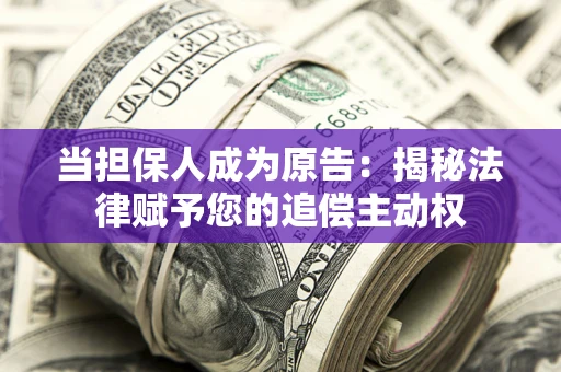 北京当担保人成为原告:揭秘法律赋予您的追偿主动权 北京当担保人成为原告:揭秘法律赋予您的追偿主动权