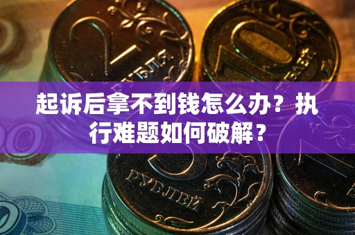 北京起诉后拿不到钱怎么办?执行难题如何破解? 北京起诉后拿不到钱怎么办?执行难题如何破解?